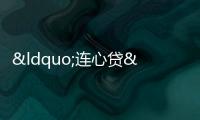 “連心貸”并非新事物,男女朋友共同還款風險幾何?