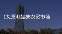 (太原)?喆象農貿市場商鋪詳情百科