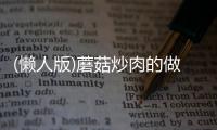 (懶人版)蘑菇炒肉的做法和食材用料及健康功效
