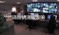 ****磷酸鈉滴眼液的功效及使用方法詳解