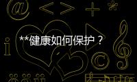 **健康如何保護？