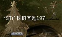 *ST廣珠擬回購19723400股至39446800股