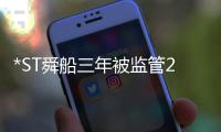 *ST舜船三年被監管27次 前董事長實控明德重工曝光
