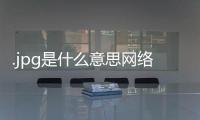 .jpg是什么意思網(wǎng)絡(luò)用語（網(wǎng)絡(luò)上的jpg什么意思）