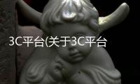 3C平臺(關于3C平臺簡述)