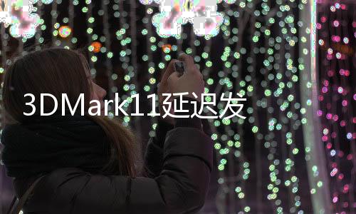 3DMark11延遲發布最后一分鐘的錯誤修正