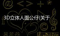 3D立體人面公仔(關(guān)于3D立體人面公仔簡述)
