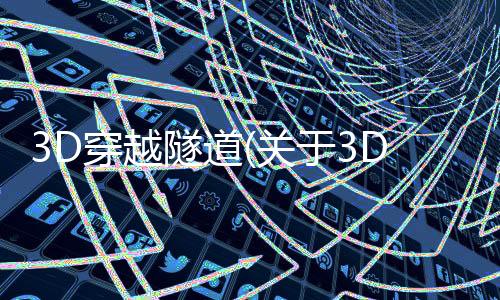 3D穿越隧道(關于3D穿越隧道簡述)