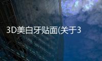 3D美白牙貼面(關于3D美白牙貼面簡述)