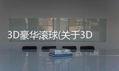 3D豪華滾球(關于3D豪華滾球簡述)