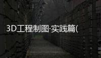3D工程制圖·實(shí)踐篇(關(guān)于3D工程制圖·實(shí)踐篇簡(jiǎn)述)