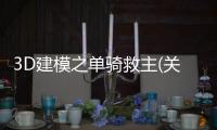 3D建模之單騎救主(關于3D建模之單騎救主簡述)