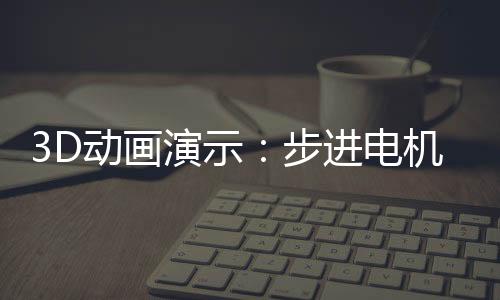 3D動畫演示：步進電機內部結構與工作原理