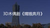 3D木偶劇《嫦娥奔月》紗幕描繪舞臺視覺
