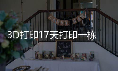 3D打印17天打印一棟辦公樓 可將建筑時間縮短50%至70%（圖）