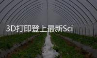 3D打印登上最新Science! – 材料牛