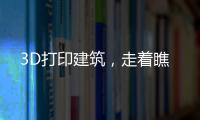 3D打印建筑，走著瞧