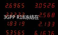 3GPP R18凍結在即！