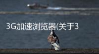 3G加速瀏覽器(關(guān)于3G加速瀏覽器簡(jiǎn)述)