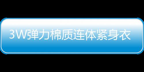 3W彈力棉質(zhì)連體緊身衣(關(guān)于3W彈力棉質(zhì)連體緊身衣簡述)