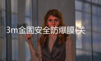 3m金固安全防爆膜(關于3m金固安全防爆膜簡述)