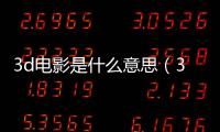 3d電影是什么意思（3d電影是什么）
