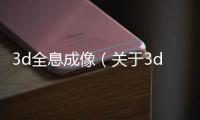 3d全息成像（關于3d全息成像的基本情況說明介紹）