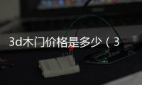 3d木門價格是多少（3d木門價格）