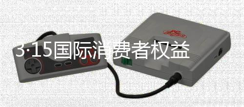 3·15國際消費者權益日