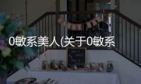 0敏系美人(關(guān)于0敏系美人簡(jiǎn)述)