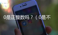 0是正整數嗎？（0是不是正整數）