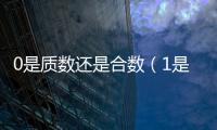 0是質數還是合數（1是質數還是合數）