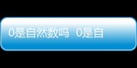 0是自然數嗎  0是自然數嗎