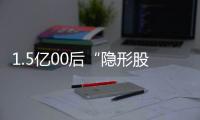1.5億00后“隱形股東”，捧出4家潮玩上市公司
