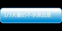 1/3夫妻的不孕原因是它！80%的家庭都不知道