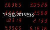 13萬億:2016石化行業(yè)總收入扭轉(zhuǎn)下降趨勢(shì)