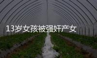 13歲女孩被強奸產女 警方：已立案開展偵查