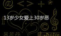 13歲少女愛上30歲惡魔 在KTV相識同居后又打又罵