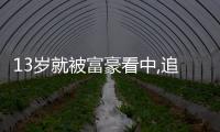 13歲就被富豪看中,追了6年終于追到手，現(xiàn)成億萬富豪