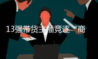 13強帶貨主播競逐“商務網(wǎng)紅”