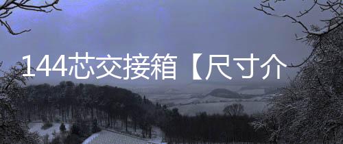 144芯交接箱【尺寸介紹】