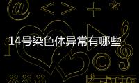 14號(hào)染色體異常有哪些危害？或致小頭畸形
