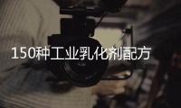 150種工業乳化劑配方與制作(關于150種工業乳化劑配方與制作簡述)