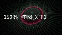 150例心電圖(關于150例心電圖簡述)