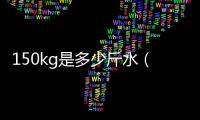 150kg是多少斤水（150kg是多少斤）