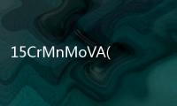 15CrMnMoVA(關于15CrMnMoVA簡述)
