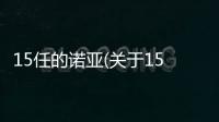 15任的諾亞(關于15任的諾亞簡述)