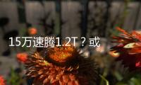 15萬速騰1.2T？或許這些緊湊家轎更值