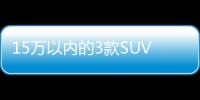 15萬以內的3款SUV 外觀帥氣性價比更高