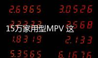 15萬家用型MPV 這兩款車性價比超高